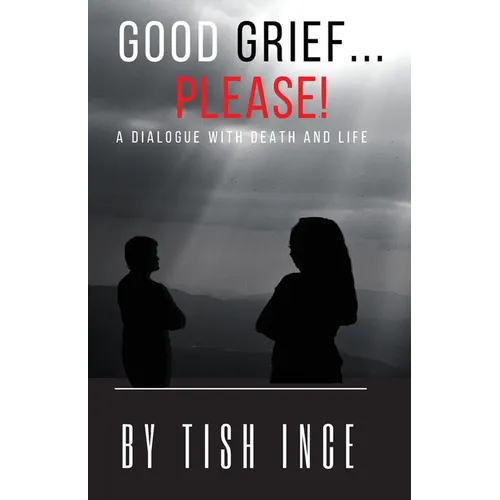Good Grief...Please!: A Dialogue with Death and Life
