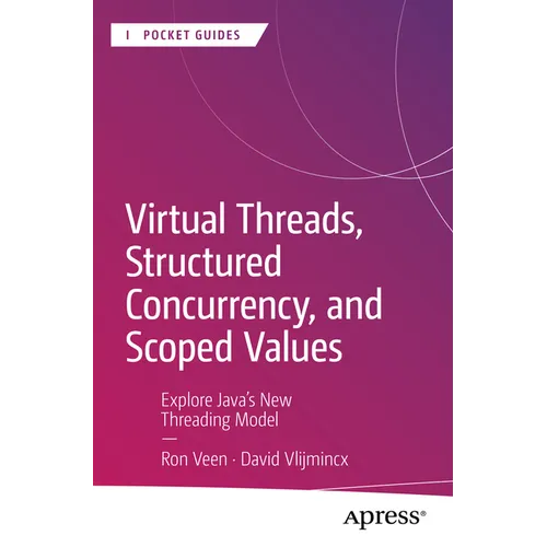 Virtual Threads, Structured Concurrency, and Scoped Values: Explore Java's New Threading Model
