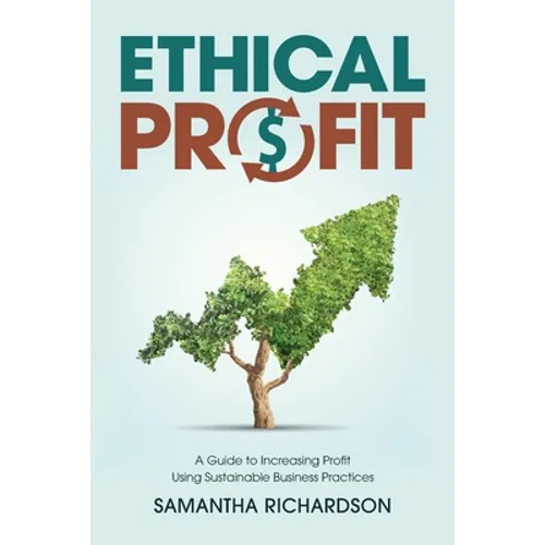 Ethical Profit: A Guide to Increasing Profit Using Sustainable Business Practices