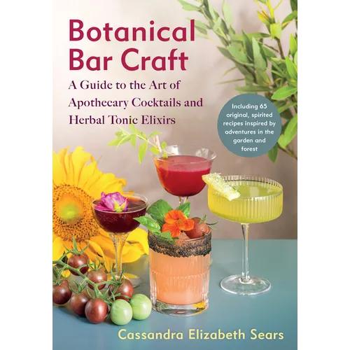 Botanical Bar Craft: A Guide to the Art of Apothecary Cocktails and Herbal Tonic Elixirs