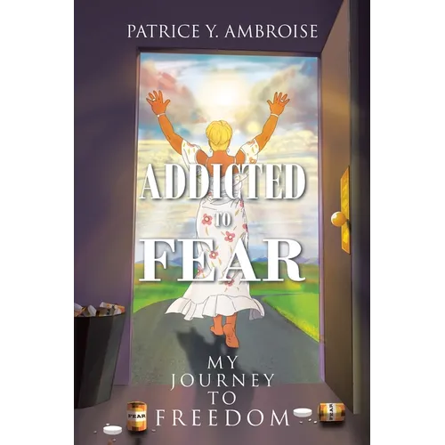 Addicted to Fear: My Journey to Freedom