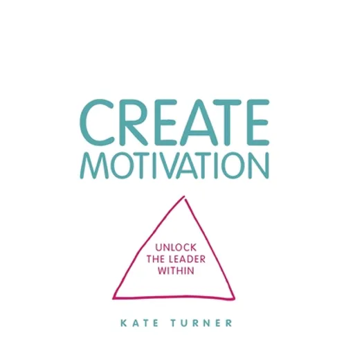 Create Motivation: Unlock the Leader Within