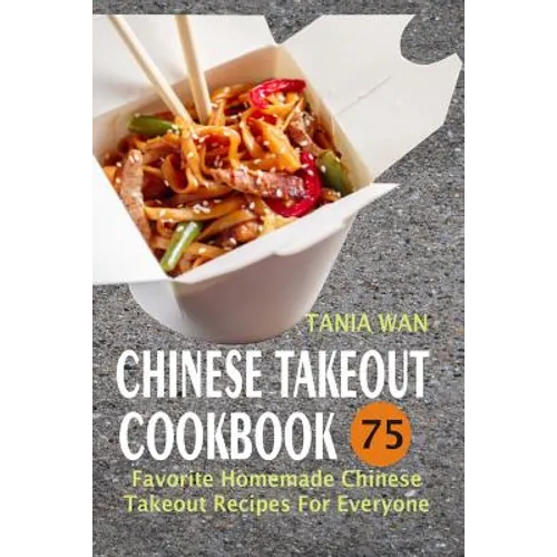 Chinese Takeout Cookbook: 75 Favorite Homemade Chinese Takeout Recipes For Everyone