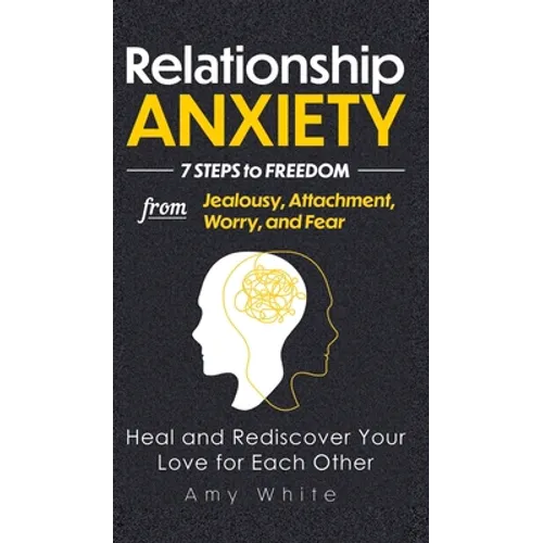 Relationship Anxiety: 7 Steps to Freedom from Jealousy, Attachment, Worry, and Fear - Heal and Rediscover Your Love for Each Other