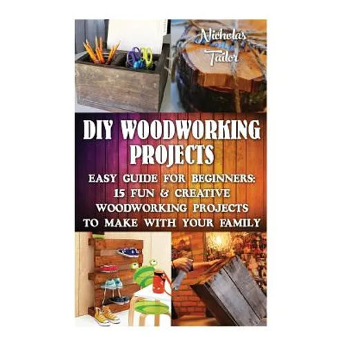 DIY Woodworking Projects: Easy Guide For Beginners: 15 Fun & Creative Woodworkin: (DIY Decorating Projects, Woodworking Basics, DIY Woodworking)