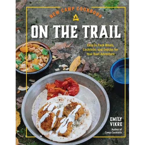 New Camp Cookbook on the Trail: Easy-To-Pack Meals, Cocktails, and Snacks for Your Next Adventure