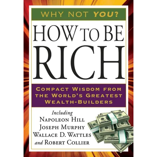 How to Be Rich: Compact Wisdom from the World's Greatest Wealth-Builders
