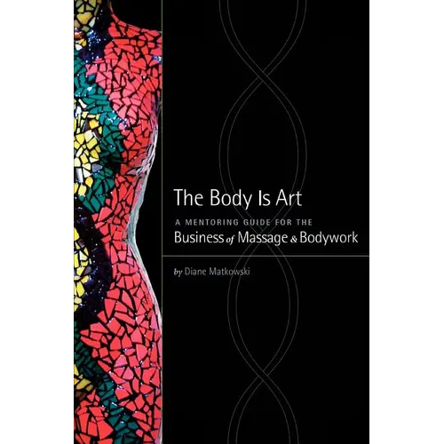 The Body Is Art: A Mentoring Guide for the Business of Massage & Bodywork
