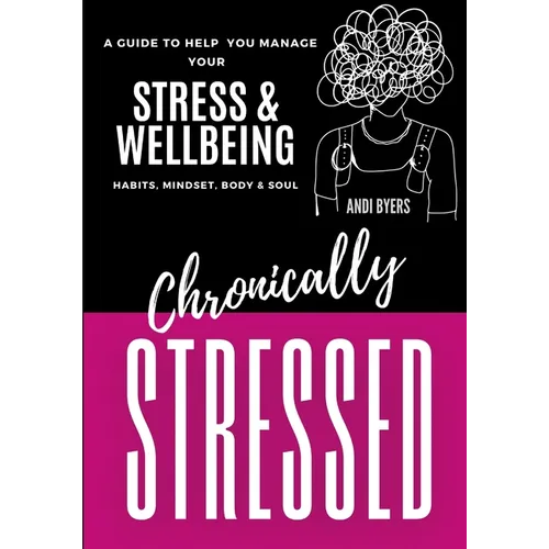 Chronically Stressed: A Guide to Help You Manage Your Stress & Wellbeing: Habits, Mindset, Body & Soul