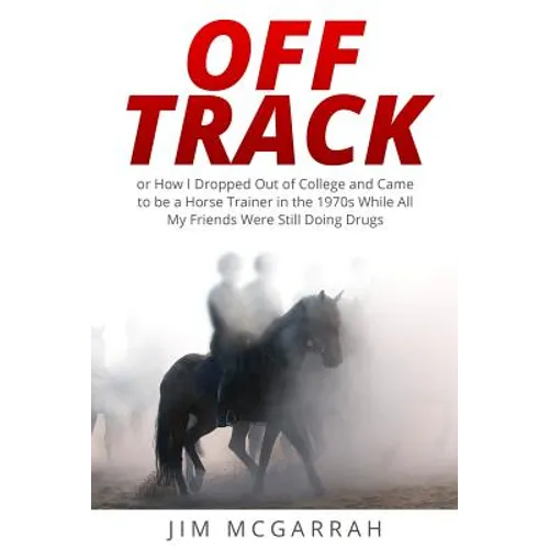 Off Track: or How I Dropped Out of College and Came to be a Horse Trainer in the 1970s While All My Friends Were Still Doing Drug