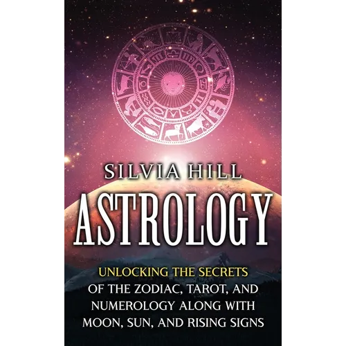 Astrology: Unlocking the Secrets of the Zodiac, Tarot, and Numerology along with Moon, Sun, and Rising Signs