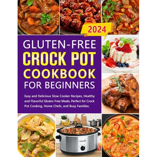 Gluten-Free Crock Pot Cookbook for Beginners: Easy and Delicious Slow Cooker Recipes, Healthy and Flavorful Gluten-Free Meals, Perfect for Crock Pot C