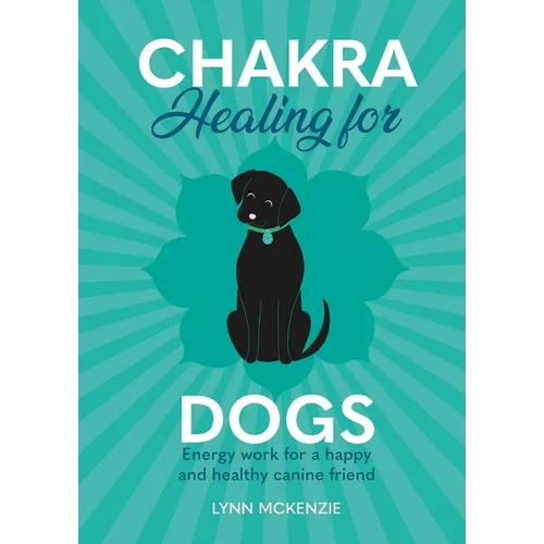 Chakra Healing for Dogs: Energy Work for a Happy and Healthy Canine Friend