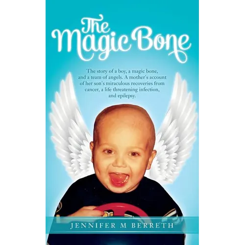 The Magic Bone: The Story of a Boy, a Magic Bone, and a Team of Angels. a Mother's Account of Her Son's Miraculous Recoveries from Can