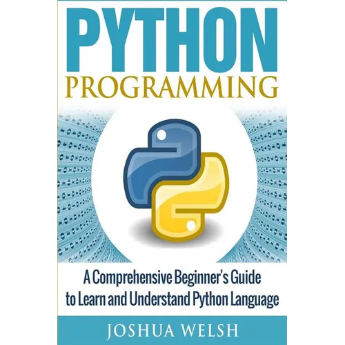 Python Programming: A Comprehensive Beginner's Guide to Learn and Understand Python Language