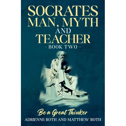 Be A Great Thinker - Socrates: Man, Myth and Teacher