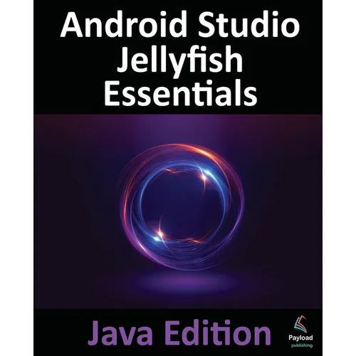 Android Studio Jellyfish Essentials - Java Edition: Developing Android Apps Using Android Studio 2023.3.1 and Java