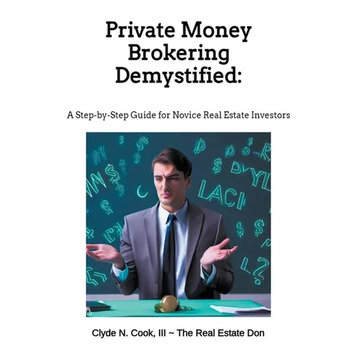 Private Money Brokering Demystified: A Step-by-Step Guide for the Novice Real Estate Investor
