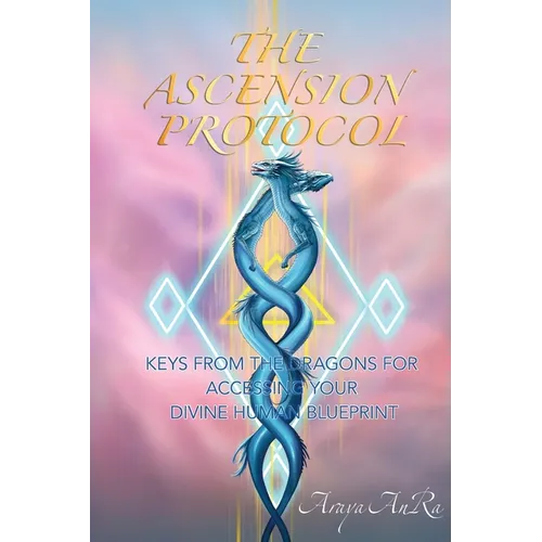 The Ascension Protocol: Keys from the Dragons for Accessing Your Divine Human Blueprint