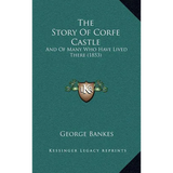 The Story Of Corfe Castle: And Of Many Who Have Lived There (1853)