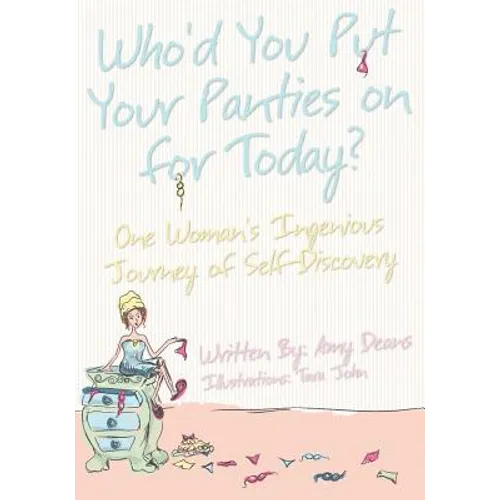 Who'd You Put Your Panties on for Today?: One Woman's Ingenious Journey of Self Discovery