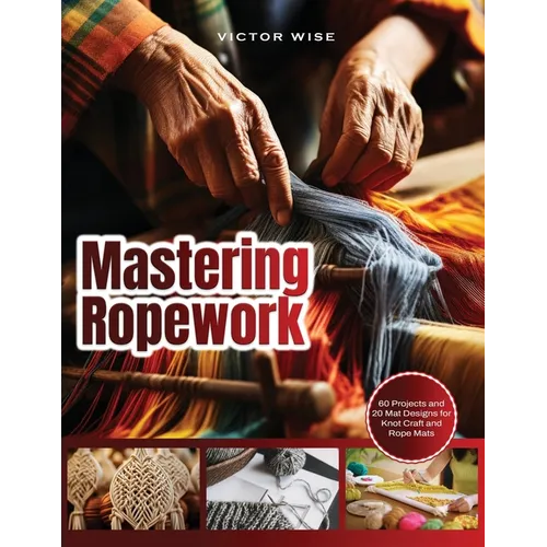 Mastering Ropework: 60 Projects and 20 Mat Designs for Knot Craft and Rope Mats