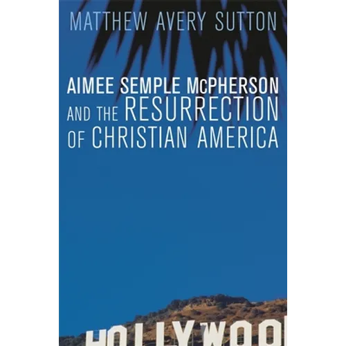 Aimee Semple McPherson and the Resurrection of Christian America