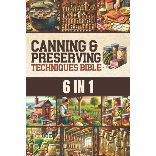 Canning & Preserving Techniques Bible: The Timeless Guide Passed Down Through Generations to Safely Preserve Foods at Home Canning, Pickling, Smoking,