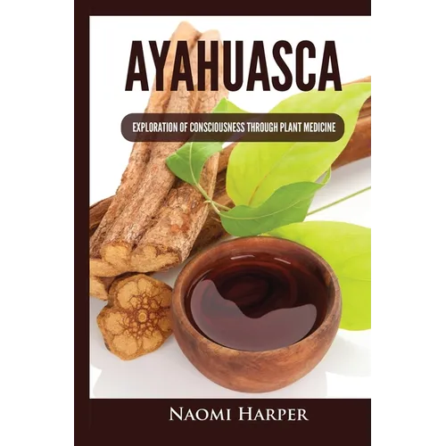Ayahuasca: Exploration of Consciousness Through Plant Medicine