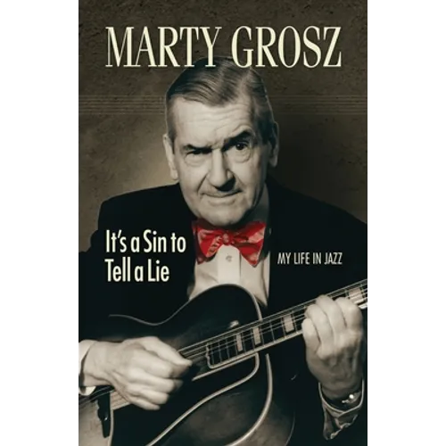 Marty Grosz: It's a Sin to Tell a Lie: My Life in Jazz