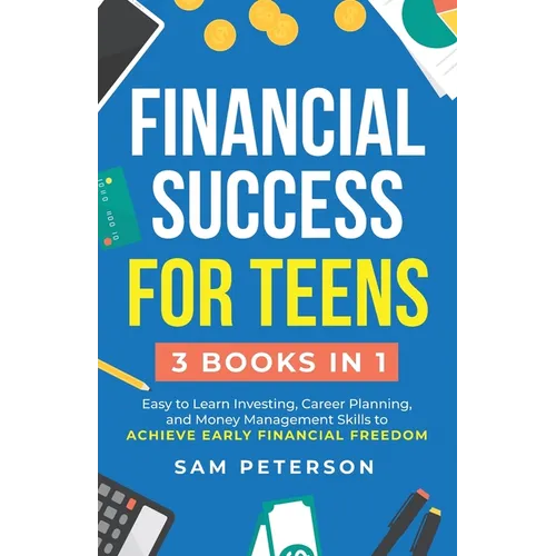 Financial Success for Teens: (3 Books in 1) Easy to Learn Investing, Career Planning, and Money Management Skills to Achieve Early Financial Freedom
