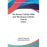 The Roman Catholic Bible And The Roman Catholic Church (1921)