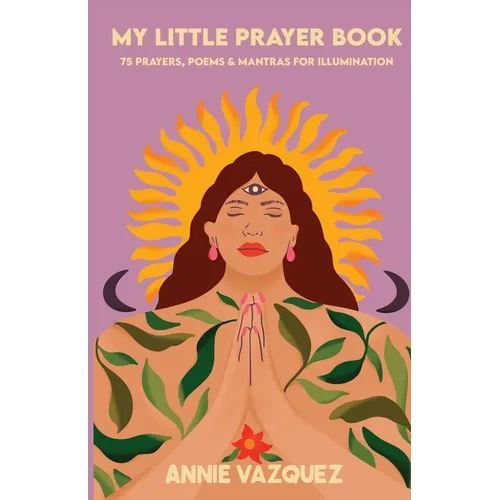 My Little Prayer Book: 75 Prayers, Poems & Mantras for Illumination