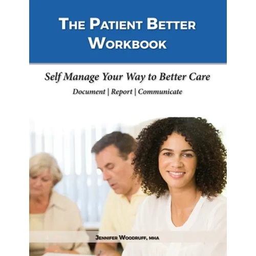 The Patient Better Workbook: Self Manage Your Way to Better Care