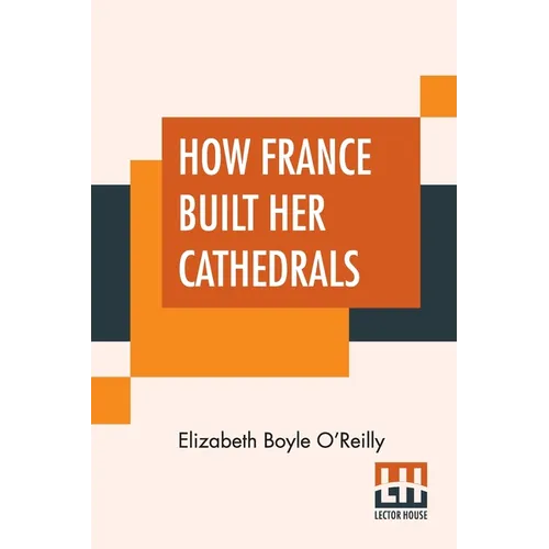 How France Built Her Cathedrals: A Study In The Twelfth And Thirteenth Centuries
