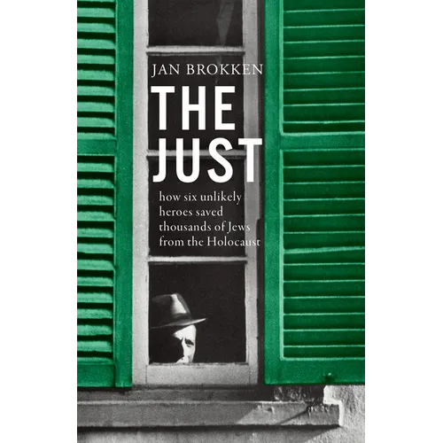 The Just: How Six Unlikely Heroes Saved Thousands of Jews from the Holocaust
