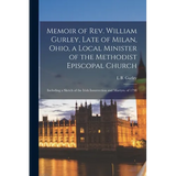 Memoir of Rev. William Gurley, Late of Milan, Ohio, a Local Minister of the Methodist Episcopal Church: Including a Sketch of the Irish Insurrection a