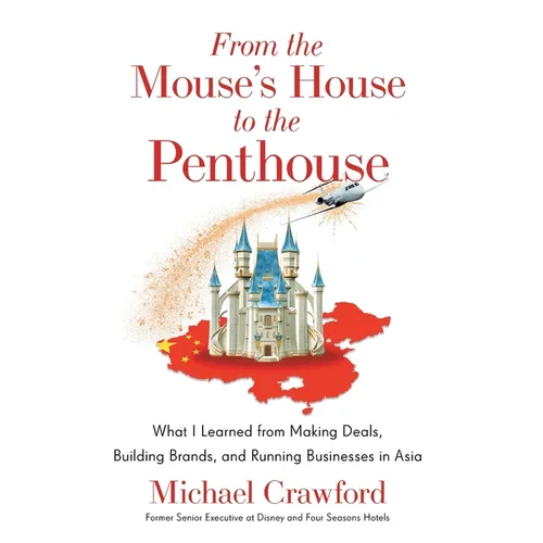 From the Mouse's House to the Penthouse: What I Learned from Making Deals, Building Brands, and Running Businesses in Asia