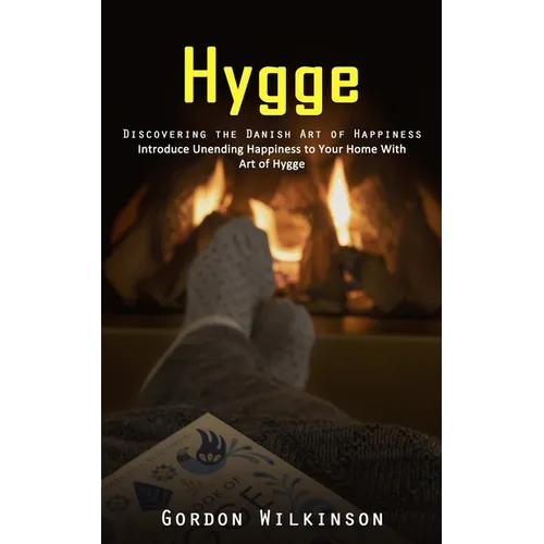 Hygge: Discovering the Danish Art of Happiness (Introduce Unending Happiness to Your Home With Art of Hygge)