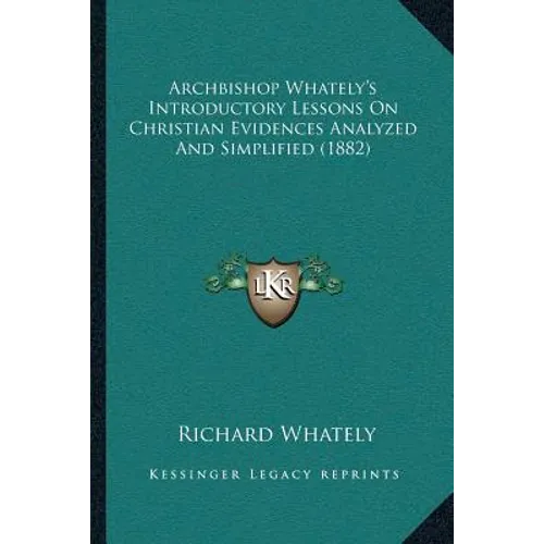 Archbishop Whately's Introductory Lessons On Christian Evidences Analyzed And Simplified (1882)