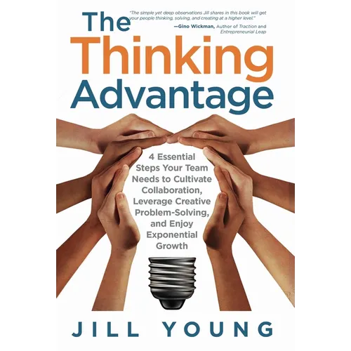 The Thinking Advantage: 4 Essential Steps Your Team Needs to Cultivate Collaboration, Leverage Creative Problem-Solving, and Enjoy Exponential Growth