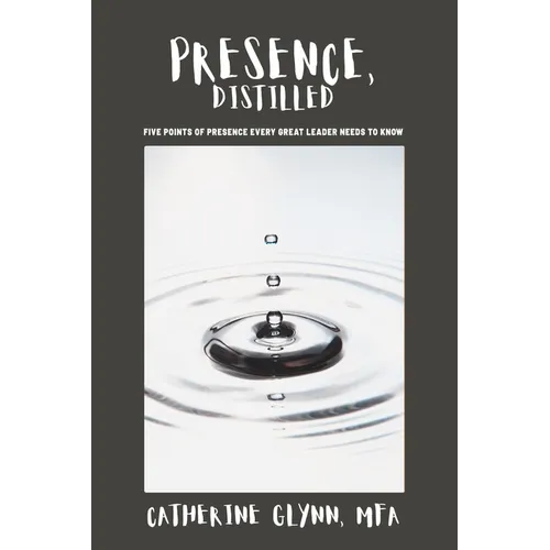 Presence, Distilled: Five Points of Presence Every Great Leader Needs to Know