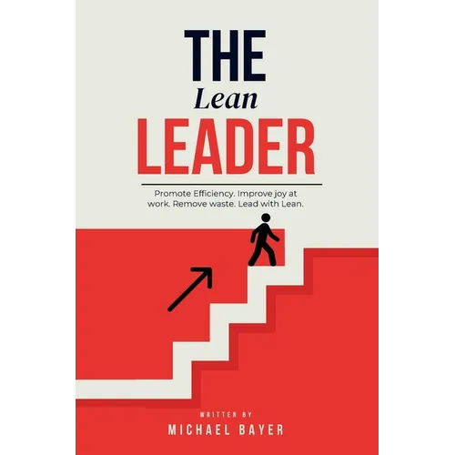 The Lean Leader: Promote efficiency. Improve joy at work. Empower your team. Remove Waste. Lead with Lean.