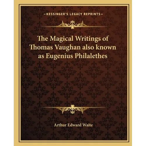 The Magical Writings of Thomas Vaughan also known as Eugenius Philalethes