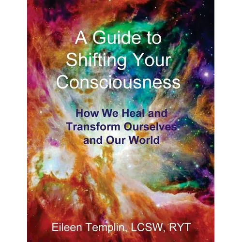 A Guide to Shifting Your Consciousness: How We Heal and Transform Ourselves and Our World