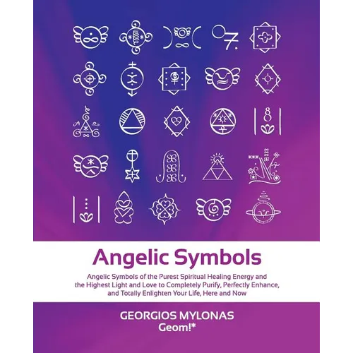 Angelic Symbols: Angelic Symbols of the Purest Spiritual Healing Energy and the Highest Light and Love to Completely Purify, Perfectly Enhance, and To