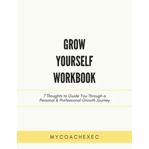 Grow Yourself Workbook: 7 Thoughts to Guide You Through a Personal & Professional Growth Journey