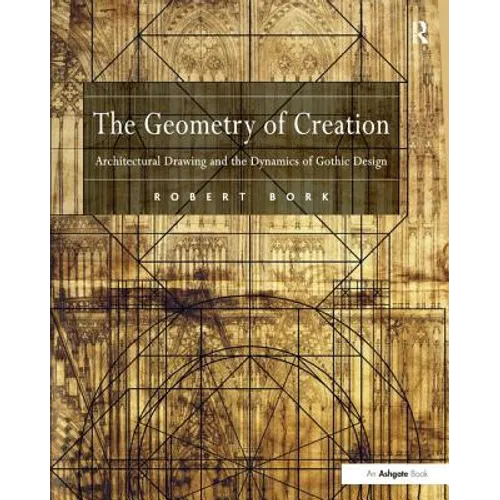 The Geometry of Creation: Architectural Drawing and the Dynamics of Gothic Design