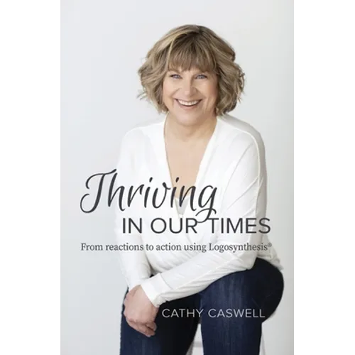 Thriving In Our Times: From Reactions to Action using Logosynthesis(R)