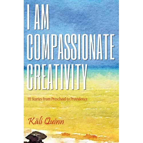 I am Compassionate Creativity: 111 Stories from Preschool to Providence